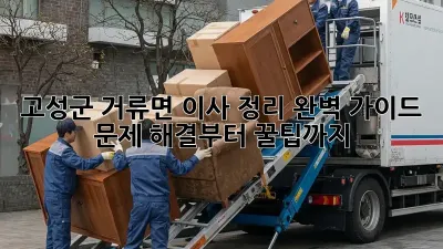 고성군 거류면 이사 정리 완벽 가이드: 문제 해결부터 꿀팁까지!