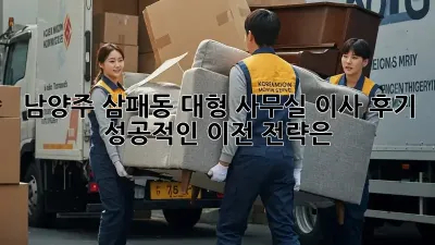 남양주 삼패동 대형 사무실 이사 후기: 성공적인 이전 전략은?